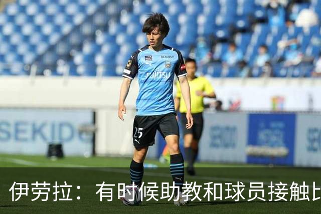 伊劳拉：有时候助教和球员接触比我还多，球员更愿和他们交流