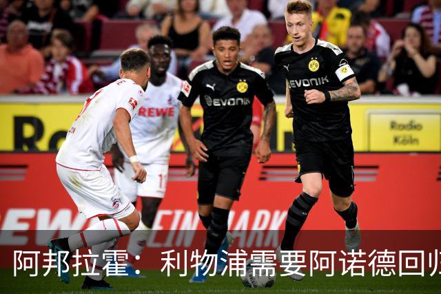 阿邦拉霍：利物浦需要阿诺德回归，来喂饼伊萨克